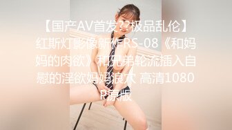 【国产AV首发??极品乱伦】红斯灯影像新作RS-08《和妈妈的肉欲》和兄弟轮流插入自慰的淫欲妈妈浪穴 高清1080P原版