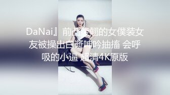 DaNai』前凸後翹的女僕装女友被操出白漿呻吟抽搐 会呼吸的小逼 超清4K原版