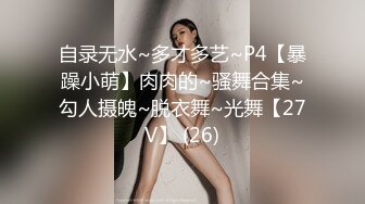 自录无水~多才多艺~P4【暴躁小萌】肉肉的~骚舞合集~勾人摄魄~脱衣舞~光舞【27V】 (26)