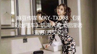 麻豆传媒 MKY-TX008 《淫行出租车》饥渴人妻大胆淫诱 蜜苏(苏艾文)