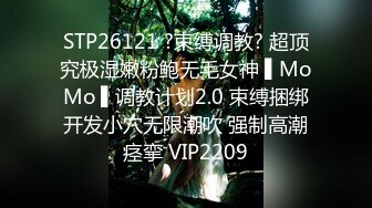 STP26121 ?束缚调教? 超顶究极湿嫩粉鲍无毛女神 ▌MoMo ▌调教计划2.0 束缚捆绑开发小穴无限潮吹 强制高潮痉挛 VIP2209