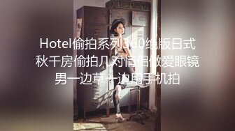 Hotel偷拍系列360绝版日式秋千房偷拍几对情侣做爱眼镜男一边草一边用手机拍