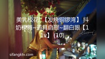 美乳校花! 【发烧铜锣湾】 抖奶裸舞~道具自慰~翻白眼【11v】 (10)