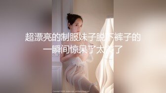 超漂亮的制服妹子脱下裤子的一瞬间惊呆了太美了