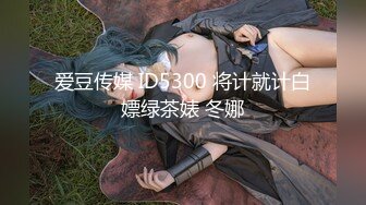 爱豆传媒 ID5300 将计就计白嫖绿茶婊 冬娜