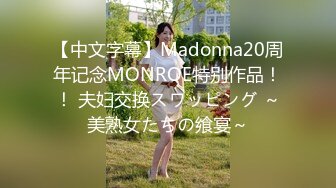 【中文字幕】Madonna20周年记念MONROE特别作品！！ 夫妇交换スワッピング ～美熟女たちの飨宴～