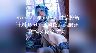 RAS120 皇家华人 性欲排解计划 Part1 逆风俗疟疾服务 颤抖超痉挛 尤莉