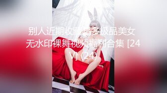 别人近期收藏超多极品美女 无水印裸舞视频福利合集 [24V] (24)