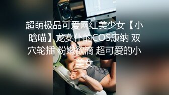 超萌极品可爱网红美少女【小晗喵】龙女仆的COS康纳 双穴轮插 粉嫩欲滴 超可爱的小美女