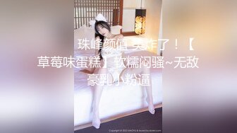 ❤️❤️珠峰颜值 美炸了！【草莓味蛋糕】软糯闷骚~无敌豪乳小粉逼