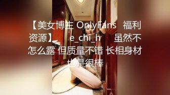 【美女博主 OnlyFans✨福利资源】☀️e_chi_h☀️虽然不怎么露 但质量不错 长相身材也是很棒