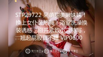 STP29722 呆萌甜美嫩妹妹！换上女仆装热舞！浴室洗澡换装诱惑，掰开紧致小穴特写，翘起屁股真不错 VIP0600