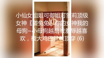 小仙女姐姐可御姐可萝莉顶级女神〖姜兔兔〗你的女神我的母狗~小母狗越是被羞辱越喜欢，被大鸡巴爸爸顶穿 (6)