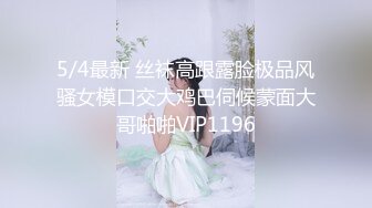 5/4最新 丝袜高跟露脸极品风骚女模口交大鸡巴伺候蒙面大哥啪啪VIP1196