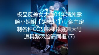 极品反差女大生04年清纯露脸小姐姐【胡椒籽】，金主定制各种COSER裸体骚舞大号道具紫薇脸逼同框 (7)