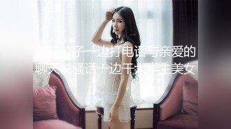 花花公子一边打电话与亲爱的聊天说骚话一边干大学生美女