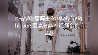 p站绿帽癖博主PossiblyNeighbours最高分辨率视频合集 (22)