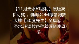 【11月无水印福利】原版高价订购，潮汕DOM绿帽调教大神【50度先生】全集⑥，圣水3P调教各种羞辱M贱母狗