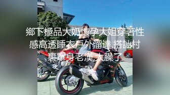 鄉下極品大奶懷孕大姐穿著性感高透睡衣戶外溜達,搭訕村裏單身老漢,太臊了