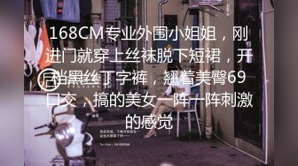 168CM专业外围小姐姐，刚进门就穿上丝袜脱下短裙，开档黑丝丁字裤，翘着美臀69口交，搞的美女一阵一阵刺激的感觉