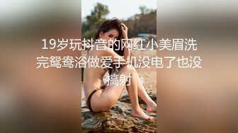 19岁玩抖音的网红小美眉洗完鸳鸯浴做爱手机没电了也没搞射