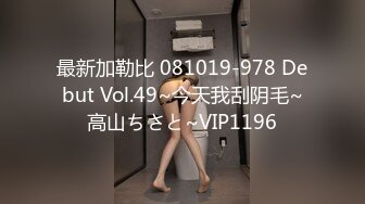 最新加勒比 081019-978 Debut Vol.49~今天我刮阴毛~高山ちさと~VIP1196