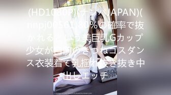 (HD1080P)(ナンパJAPAN)(nnpj00561)80％の確率で抜かれるという美巨乳Gカップ少女が自前のきつねコスダンス衣装着て乳揺れ抜き抜き中出しエッチ