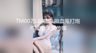 TM0075.胡蓉蓉.吸血鬼打炮不留情.天美传媒