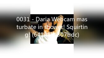 0031 - Daria Webcam masturbate in shower! Squirting! (64145c4307bdc)