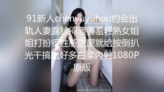 91新人chenyuyuhou约会出轨人妻露脸闷骚害羞轻熟女姐姐打扮很性感进屋就给按倒扒光干搞出好多白浆内射1080P原版