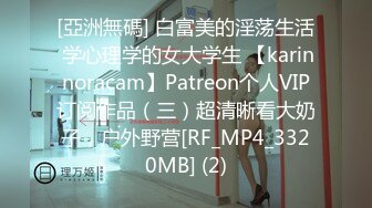 [亞洲無碼] 白富美的淫荡生活 学心理学的女大学生 【karinnoracam】Patreon个人VIP订阅作品（三）超清晰看大奶子，户外野营[RF_MP4_3320MB] (2)