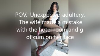 POV.  Unexpected adultery.  The wife made a mistake with the hotel room and got cum on her face