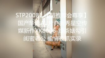 STP20081 【超推荐会尊享】国产华语AV片商新秀星空传媒新作XK8006-绿茶婊勾引闺蜜老公 偷情被抓实录