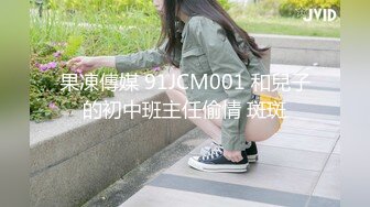 果凍傳媒 91JCM001 和兒子的初中班主任偷情 斑斑