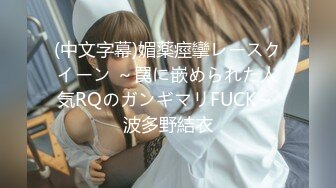 (中文字幕)媚薬痙攣レースクイーン ～罠に嵌められた人気RQのガンギマリFUCK～ 波多野結衣