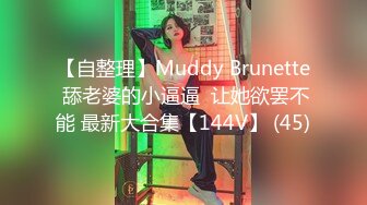 【自整理】Muddy Brunette 舔老婆的小逼逼  让她欲罢不能 最新大合集【144V】 (45)