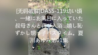 [无码破解]DASS-119幼い頃、一緒にお風呂に入っていた叔母さんと再び入浴…嬉し恥ずかし甥っ子バスタイム。夏川あゆみ第01集