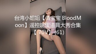 台湾小姐姐【倩宝宝 BloodMoon】遥控跳蛋道具大秀合集【 70V】 (61)