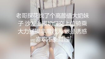 老哥探花找了个高颜值大奶妹子 沙发上摸奶口交上位骑乘大力猛操非常诱人 很是诱惑喜欢不要错过