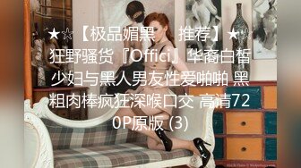 ★☆【极品媚黑❤️推荐】★☆狂野骚货『Offici』华裔白皙少妇与黑人男友性爱啪啪 黑粗肉棒疯狂深喉口交 高清720P原版 (3)