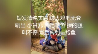 短发清纯美眉 被大鸡吧无套输出 小贫乳 稀毛鲍鱼 操的骚叫不停 最后内射一鲍鱼