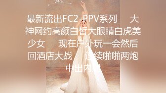 最新流出FC2-PPV系列❤️大神网约高颜白皙大眼睛白虎美少女❤️现在户外玩一会然后回酒店大战❤️连续啪啪两炮中出内射