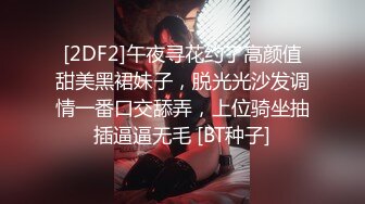 [2DF2]午夜寻花约了高颜值甜美黑裙妹子，脱光光沙发调情一番口交舔弄，上位骑坐抽插逼逼无毛 [BT种子]