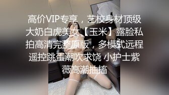 高价VIP专享，艺校身材顶级大奶白虎美女【玉米】露脸私拍高清完整原版，多模式远程遥控跳蛋潮吹求饶 小护士紫薇高潮抽搐