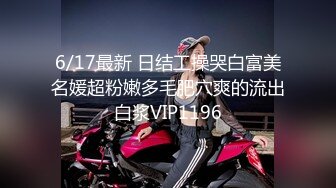 6/17最新 日结工操哭白富美名媛超粉嫩多毛肥穴爽的流出白浆VIP1196