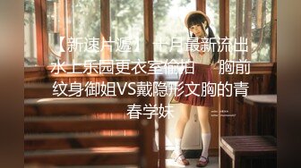 【新速片遞】 十月最新流出水上乐园更衣室偷拍❤️胸前纹身御姐VS戴隐形文胸的青春学妹