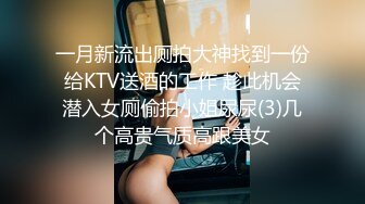 一月新流出厕拍大神找到一份给KTV送酒的工作 趁此机会潜入女厕偷拍小姐尿尿(3)几个高贵气质高跟美女