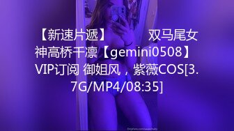 【新速片遞】   ⭐⭐⭐双马尾女神高桥千凛【gemini0508】 VIP订阅 御姐风，紫薇COS[3.7G/MP4/08:35]