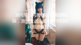 新流出酒店偷拍学生情侣❤️巨乳S级身材学妹和男友激情啪啪