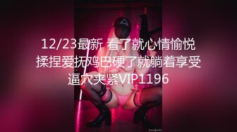 12/23最新 看了就心情愉悦揉捏爱抚鸡巴硬了就躺着享受逼穴夹紧VIP1196